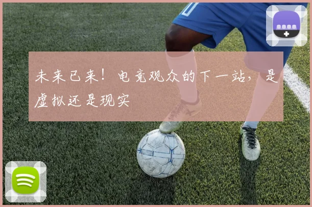 未来已来！电竞观众的下一站，是虚拟还是现实