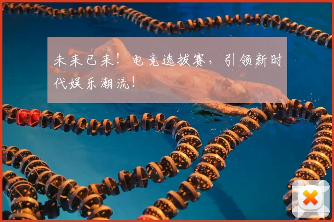 未来已来!电竞选拔赛,引领新时代娱乐潮流!